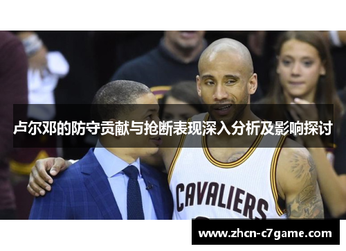 卢尔邓的防守贡献与抢断表现深入分析及影响探讨