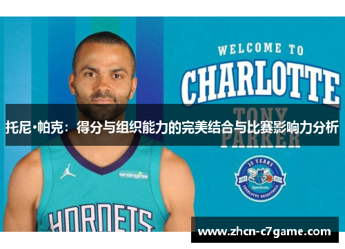托尼·帕克：得分与组织能力的完美结合与比赛影响力分析