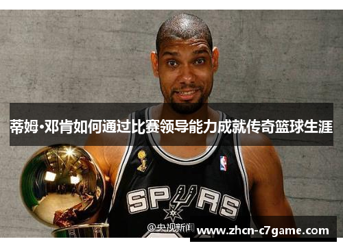 蒂姆·邓肯如何通过比赛领导能力成就传奇篮球生涯
