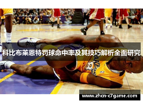 科比布莱恩特罚球命中率及其技巧解析全面研究 科比布莱恩特罚球命中率及其技巧解析全面研究