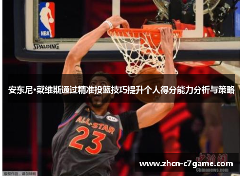 安东尼·戴维斯通过精准投篮技巧提升个人得分能力分析与策略