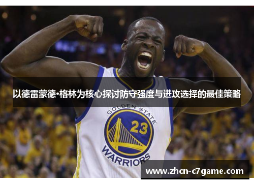 以德雷蒙德·格林为核心探讨防守强度与进攻选择的最佳策略