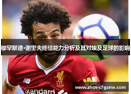 穆罕默德·谢里夫终结能力分析及其对埃及足球的影响 穆罕默德·谢里夫终结能力分析及其对埃及足球的影响