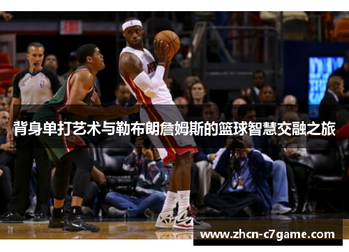 背身单打艺术与勒布朗詹姆斯的篮球智慧交融之旅 背身单打艺术与勒布朗詹姆斯的篮球智慧交融之旅