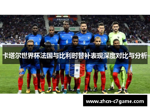 卡塔尔世界杯法国与比利时替补表现深度对比与分析