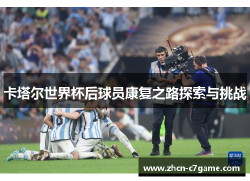 卡塔尔世界杯后球员康复之路探索与挑战 卡塔尔世界杯后球员康复之路探索与挑战