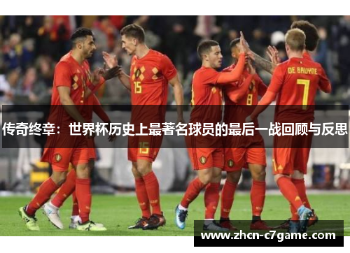 传奇终章：世界杯历史上最著名球员的最后一战回顾与反思