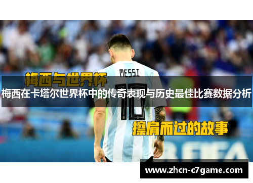 梅西在卡塔尔世界杯中的传奇表现与历史最佳比赛数据分析