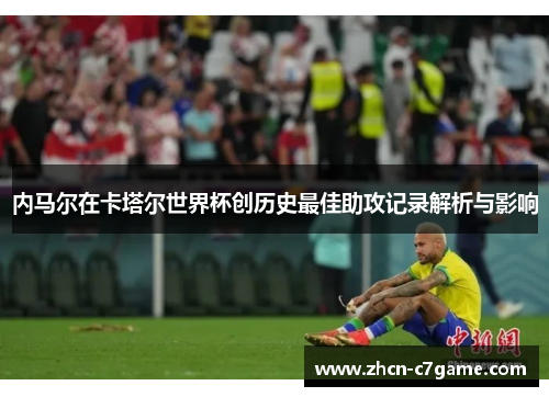 内马尔在卡塔尔世界杯创历史最佳助攻记录解析与影响