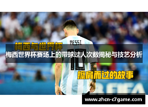 梅西世界杯赛场上的带球过人次数揭秘与技艺分析