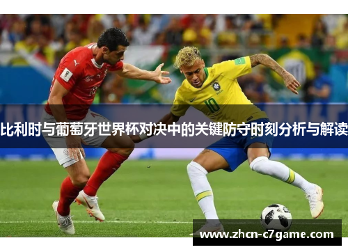 比利时与葡萄牙世界杯对决中的关键防守时刻分析与解读