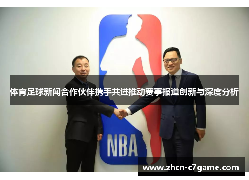 体育足球新闻合作伙伴携手共进推动赛事报道创新与深度分析