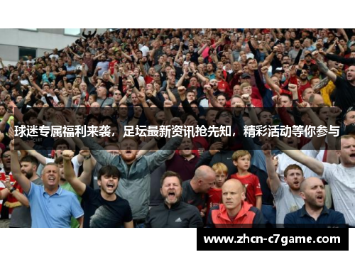 球迷专属福利来袭，足坛最新资讯抢先知，精彩活动等你参与