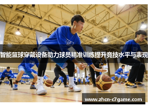 智能篮球穿戴设备助力球员精准训练提升竞技水平与表现 智能篮球穿戴设备助力球员精准训练提升竞技水平与表现