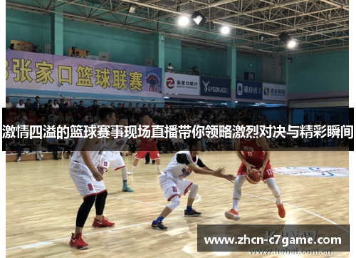 激情四溢的篮球赛事现场直播带你领略激烈对决与精彩瞬间 激情四溢的篮球赛事现场直播带你领略激烈对决与精彩瞬间