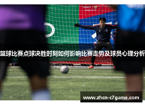 篮球比赛点球决胜时刻如何影响比赛走势及球员心理分析