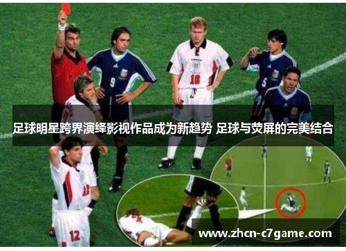 足球明星跨界演绎影视作品成为新趋势 足球与荧屏的完美结合 足球明星跨界演绎影视作品成为新趋势 足球与荧屏的完美结合