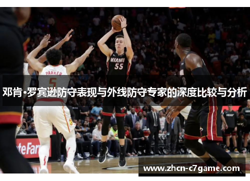 邓肯·罗宾逊防守表现与外线防守专家的深度比较与分析 邓肯·罗宾逊防守表现与外线防守专家的深度比较与分析