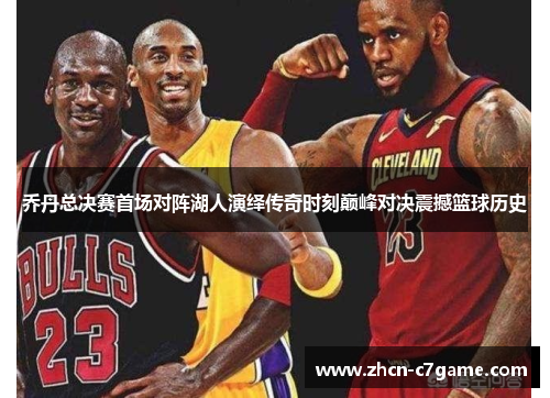 乔丹总决赛首场对阵湖人演绎传奇时刻巅峰对决震撼篮球历史 乔丹总决赛首场对阵湖人演绎传奇时刻巅峰对决震撼篮球历史