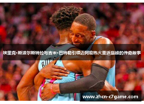 埃里克·斯波尔斯特拉与吉米·巴特勒引领迈阿密热火重返巅峰的传奇故事 埃里克·斯波尔斯特拉与吉米·巴特勒引领迈阿密热火重返巅峰的传奇故事
