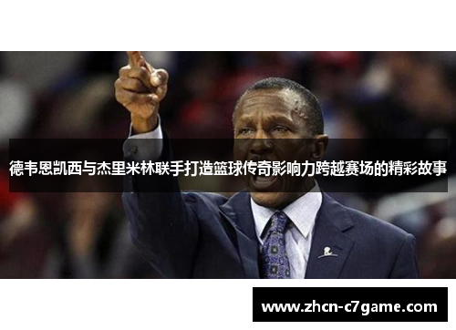 德韦恩凯西与杰里米林联手打造篮球传奇影响力跨越赛场的精彩故事