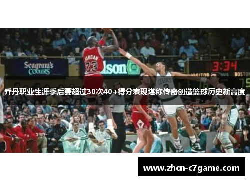 乔丹职业生涯季后赛超过30次40+得分表现堪称传奇创造篮球历史新高度