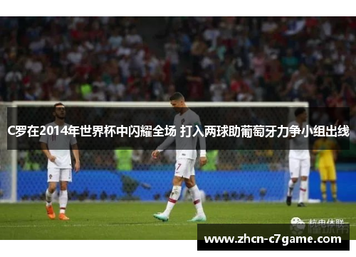 C罗在2014年世界杯中闪耀全场 打入两球助葡萄牙力争小组出线