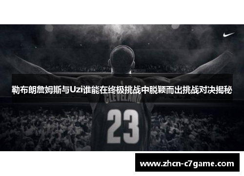 勒布朗詹姆斯与Uzi谁能在终极挑战中脱颖而出挑战对决揭秘