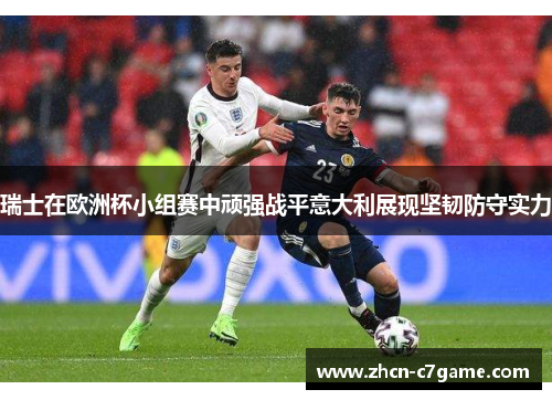 瑞士在欧洲杯小组赛中顽强战平意大利展现坚韧防守实力