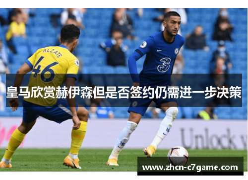 皇马欣赏赫伊森但是否签约仍需进一步决策