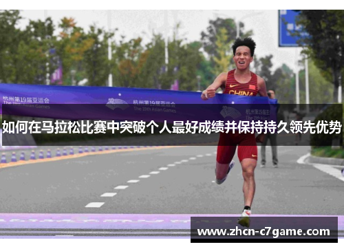 如何在马拉松比赛中突破个人最好成绩并保持持久领先优势