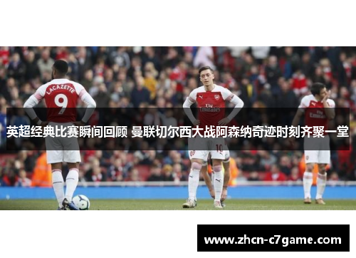 英超经典比赛瞬间回顾 曼联切尔西大战阿森纳奇迹时刻齐聚一堂