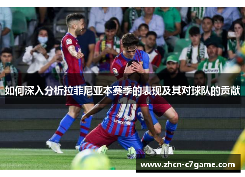 如何深入分析拉菲尼亚本赛季的表现及其对球队的贡献