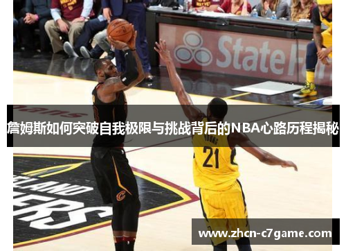詹姆斯如何突破自我极限与挑战背后的NBA心路历程揭秘 詹姆斯如何突破自我极限与挑战背后的NBA心路历程揭秘
