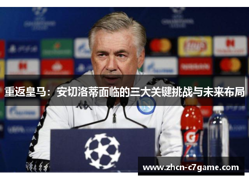 重返皇马:安切洛蒂面临的三大关键挑战与未来布局 重返皇马:安切洛蒂面临的三大关键挑战与未来布局