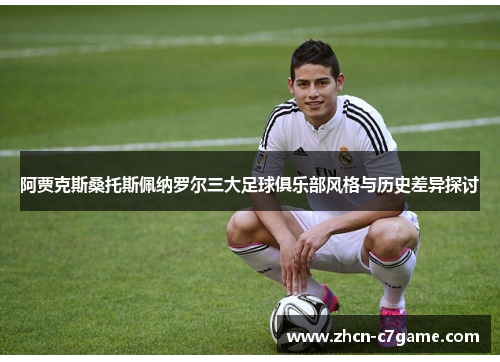 阿贾克斯桑托斯佩纳罗尔三大足球俱乐部风格与历史差异探讨