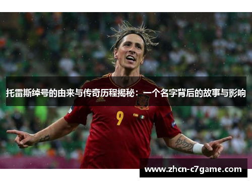 托雷斯绰号的由来与传奇历程揭秘:一个名字背后的故事与影响 托雷斯绰号的由来与传奇历程揭秘:一个名字背后的故事与影响