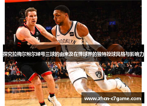 探究拉梅尔鲍尔绰号三球的由来及在棒球界的独特投球风格与影响力 探究拉梅尔鲍尔绰号三球的由来及在棒球界的独特投球风格与影响力