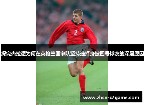 探究杰拉德为何在英格兰国家队坚持选择身披四号球衣的深层原因 探究杰拉德为何在英格兰国家队坚持选择身披四号球衣的深层原因