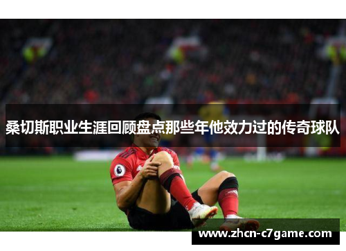 桑切斯职业生涯回顾盘点那些年他效力过的传奇球队 桑切斯职业生涯回顾盘点那些年他效力过的传奇球队
