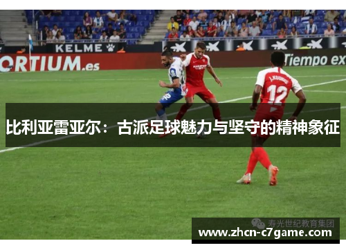 比利亚雷亚尔：古派足球魅力与坚守的精神象征
