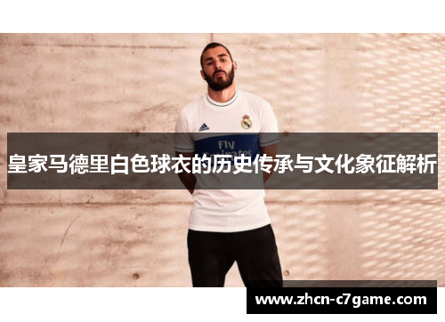 皇家马德里白色球衣的历史传承与文化象征解析 皇家马德里白色球衣的历史传承与文化象征解析