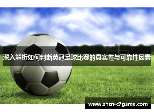 深入解析如何判断英冠足球比赛的真实性与可靠性因素 深入解析如何判断英冠足球比赛的真实性与可靠性因素